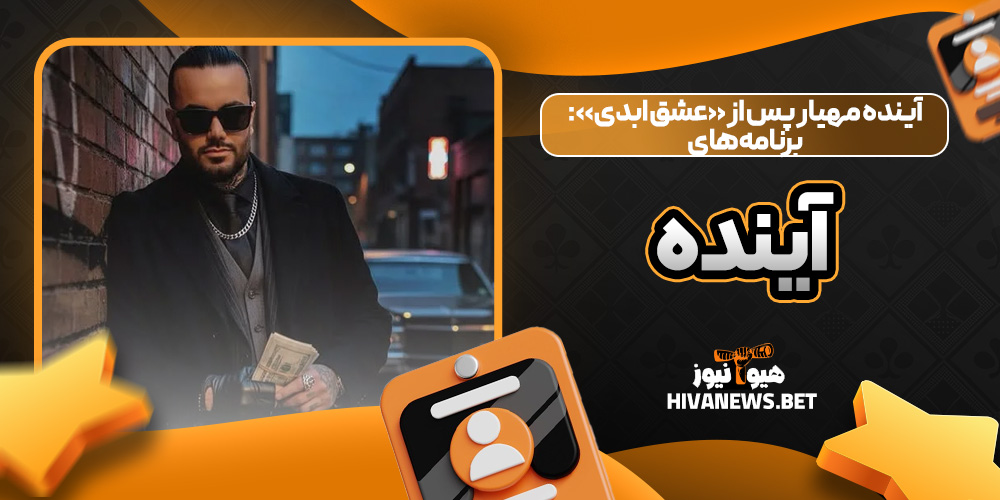 آینده مهیار پس از «عشق ابدی»: برنامه‌های آینده