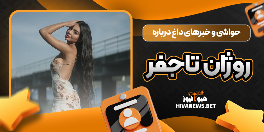 حواشی و خبرهای داغ درباره روژان تاجفر