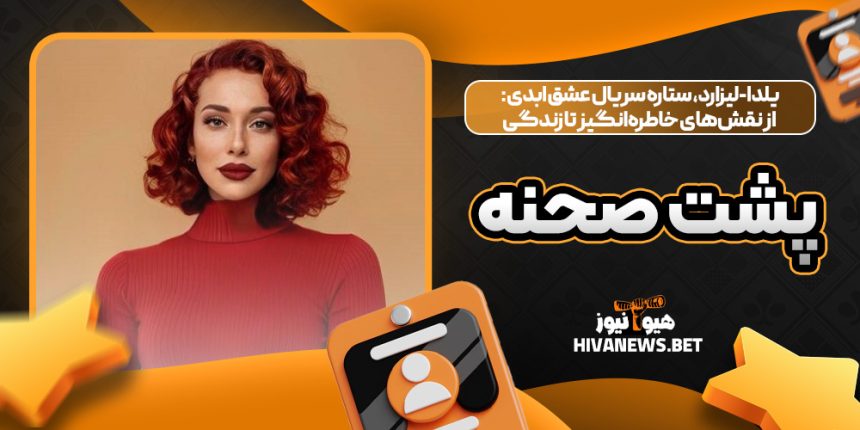 یلدا-لیزارد، ستاره سریال عشق ابدی: از نقشهای خاطرهانگیز تا زندگی پشت صحنه