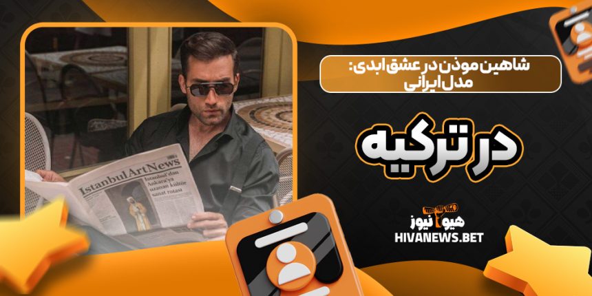 شاهین موذن در عشق ابدی: مدل ایرانی در ترکیه