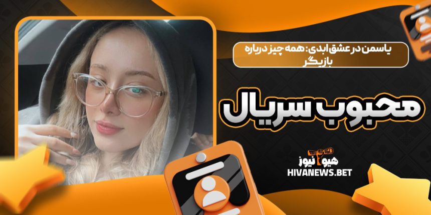 یاسمن در عشق ابدی: همه چیز درباره بازیگر محبوب سریال